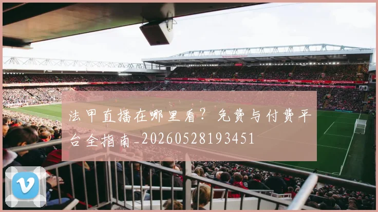 法甲直播在哪里看?免费与付费平台全指南_20260528193451