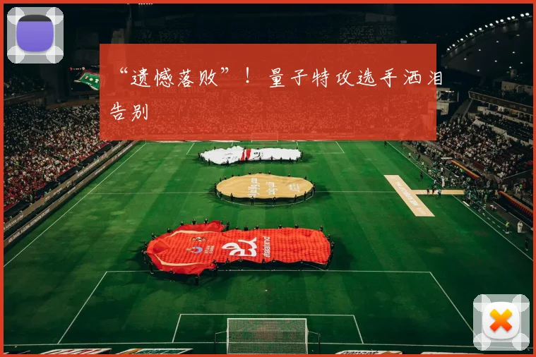 “遗憾落败”！量子特攻选手洒泪告别