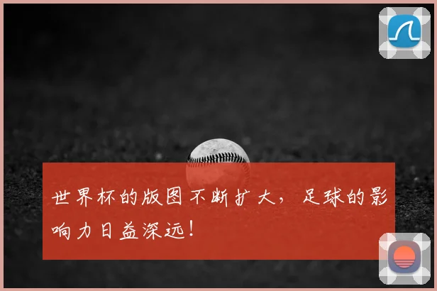 世界杯的版图不断扩大，足球的影响力日益深远！