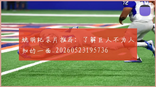 姚明纪录片推荐：了解巨人不为人知的一面_20260523195736