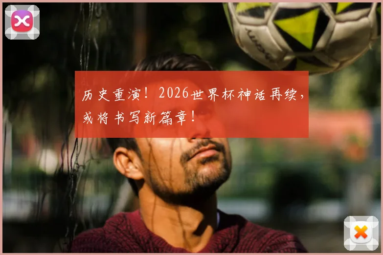 历史重演！2026世界杯神话再续，或将书写新篇章！