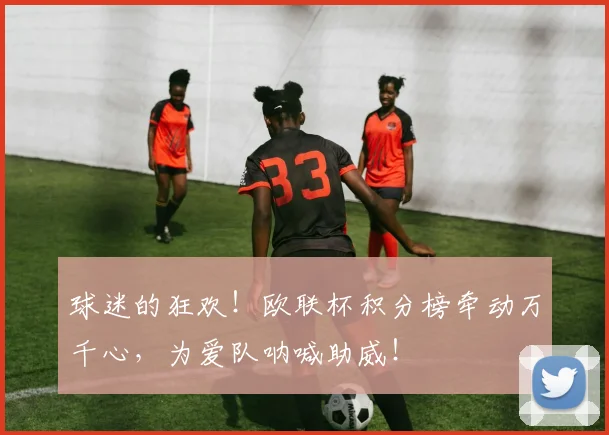 球迷的狂欢！欧联杯积分榜牵动万千心，为爱队呐喊助威！