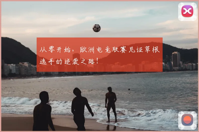 从零开始，欧洲电竞联赛见证草根选手的逆袭之路！