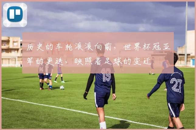 历史的车轮滚滚向前，世界杯冠亚军的更迭，映照着足球的变迁