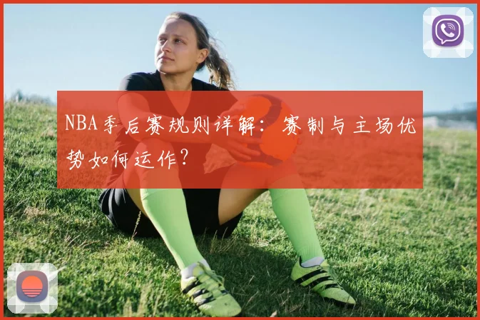NBA季后赛规则详解：赛制与主场优势如何运作？