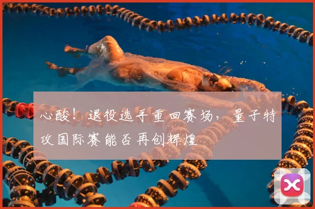 心酸!退役选手重回赛场,量子特攻国际赛能否再创辉煌