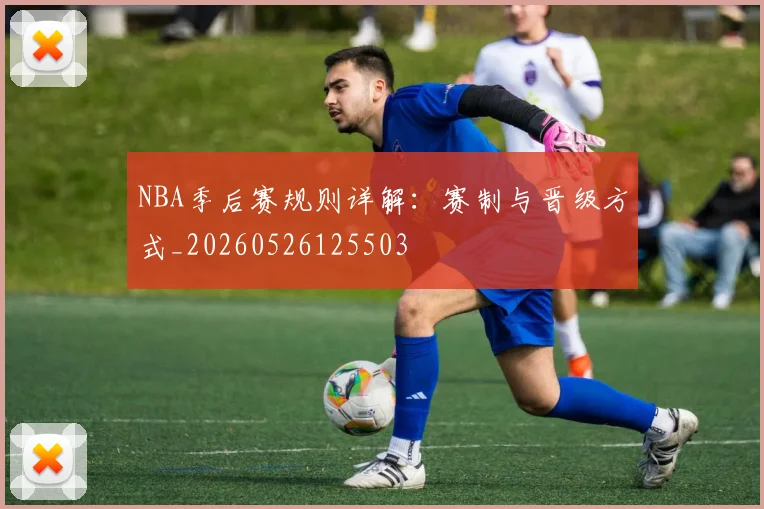 NBA季后赛规则详解:赛制与晋级方式_20260526125503