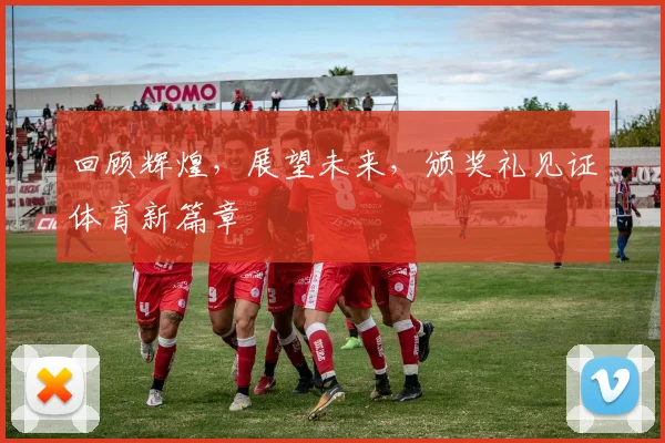 回顾辉煌,展望未来,颁奖礼见证体育新篇章