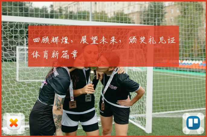 回顾辉煌，展望未来，颁奖礼见证体育新篇章