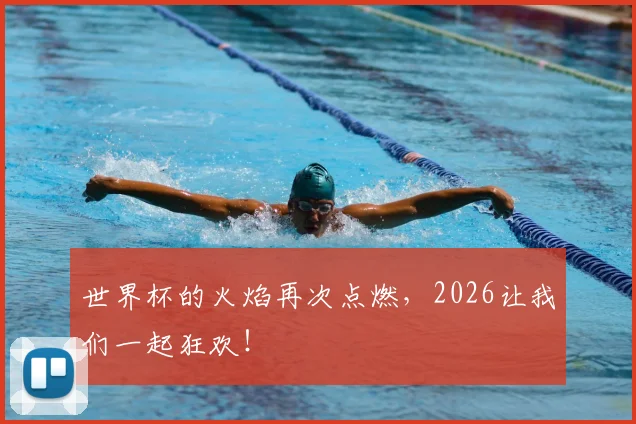 世界杯的火焰再次点燃,2026让我们一起狂欢!
