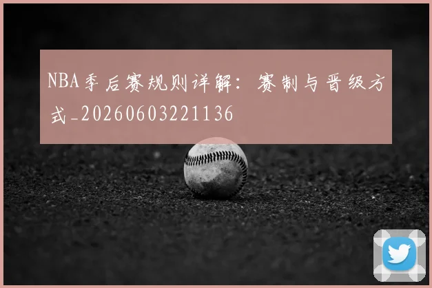 NBA季后赛规则详解:赛制与晋级方式_20260603221136