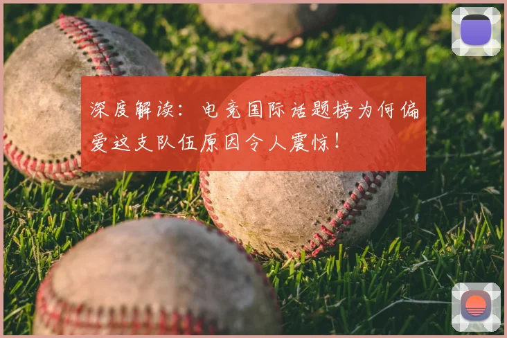 深度解读：电竞国际话题榜为何偏爱这支队伍原因令人震惊！