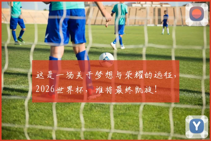 这是一场关于梦想与荣耀的远征，2026世界杯，谁将最终凯旋！