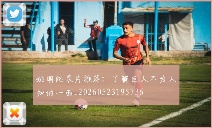 姚明纪录片推荐：了解巨人不为人知的一面_20260523195736