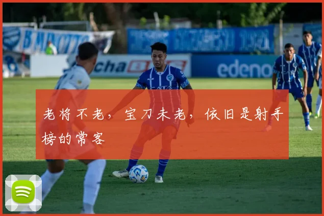 老将不老，宝刀未老，依旧是射手榜的常客
