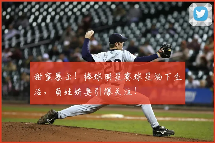 甜蜜暴击！棒球明星赛球星场下生活，萌娃娇妻引爆关注！