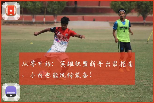 从零开始：英雄联盟新手出装指南，小白也能玩转装备！