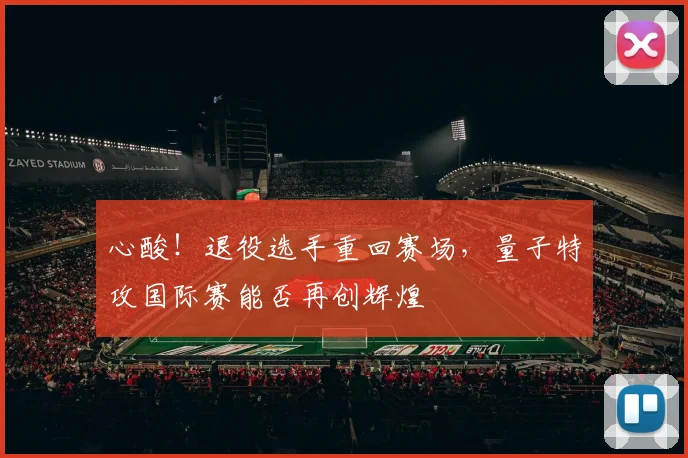 心酸！退役选手重回赛场，量子特攻国际赛能否再创辉煌