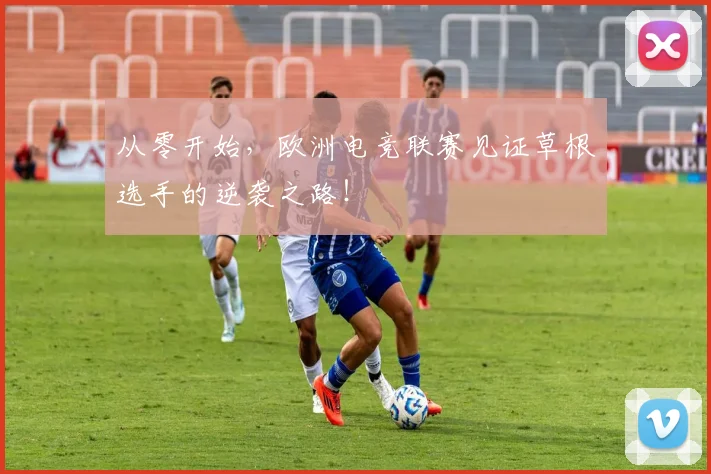 从零开始,欧洲电竞联赛见证草根选手的逆袭之路!