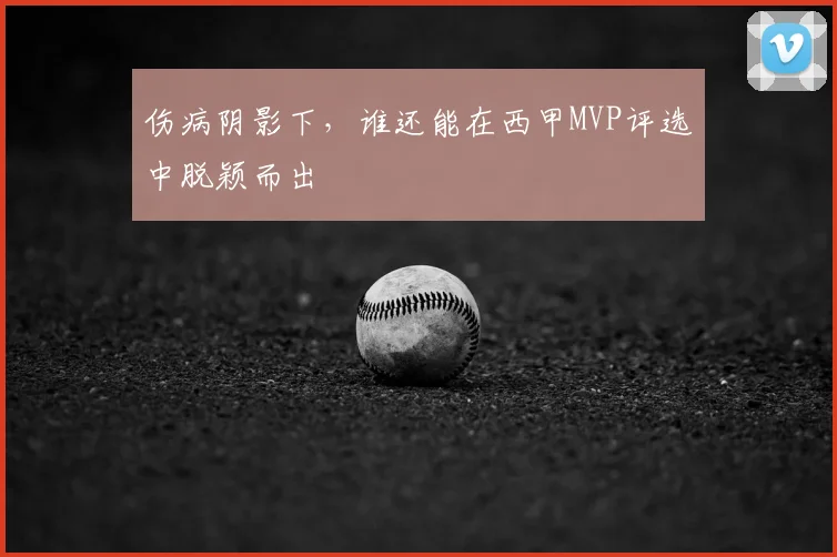 伤病阴影下，谁还能在西甲MVP评选中脱颖而出