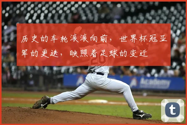 历史的车轮滚滚向前，世界杯冠亚军的更迭，映照着足球的变迁