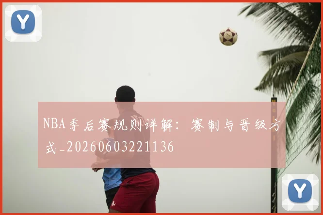 NBA季后赛规则详解:赛制与晋级方式_20260603221136